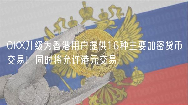 OK升级为香港用户提供16种主要加密货币交易!同时将允许港元交易