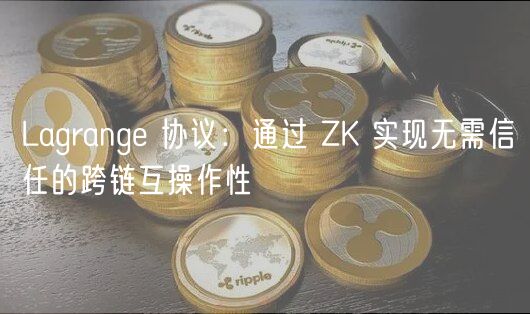 Lagrang 协议:通过 ZK 实现无需信任的跨链互操作性
