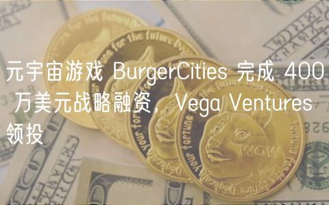元宇宙游戏 BurgrCitis 完成 400 万美元战略融资,Vga Vnturs 领投