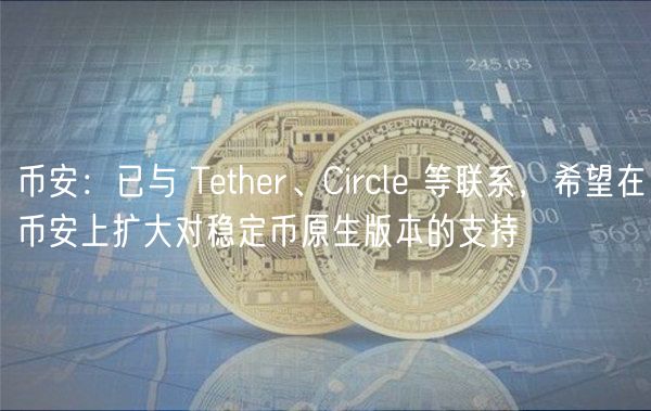 币安:已与 Tthr、Circl 等联系,希望在币安上扩大对稳定币原生版本的支持