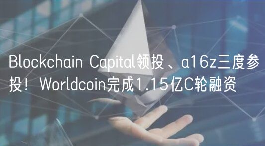 Blockchain Capital领投、a16z三度参投!Worldcoin完成1.15亿C轮融资