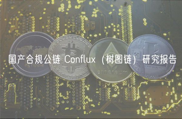 国产合规公链 Conflu(树图链)研究报告