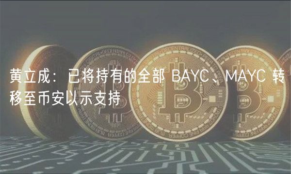 黄立成:已将持有的全部 BAYC、MAYC 转移至币安以示支持