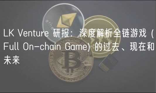 LK Vntur 研报:深度解析全链游戏 _ Full On-chain Gam 的过去、现在和未来