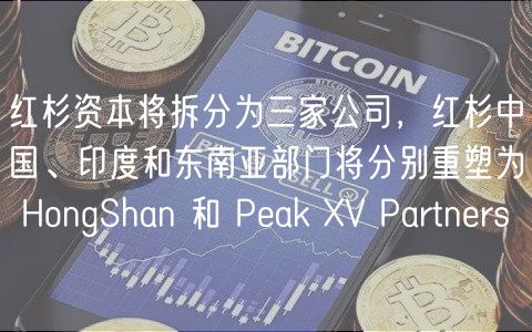 红杉资本将拆分为三家公司,红杉中国、印度和东南亚部门将分别重塑为 HongShan 和 Pak V Partnrs