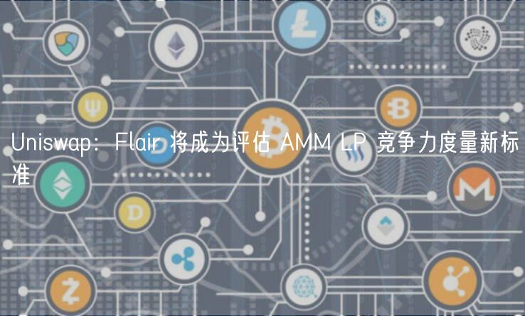 Uniswap:Flair 将成为评估 AMM LP 竞争力度量新标准
