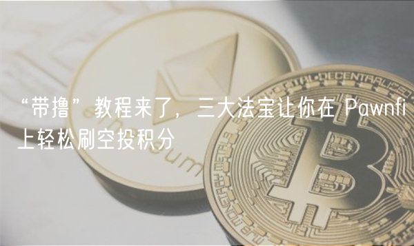 “带撸”教程来了,三大法宝让你在 Pawnfi 上轻松刷空投积分