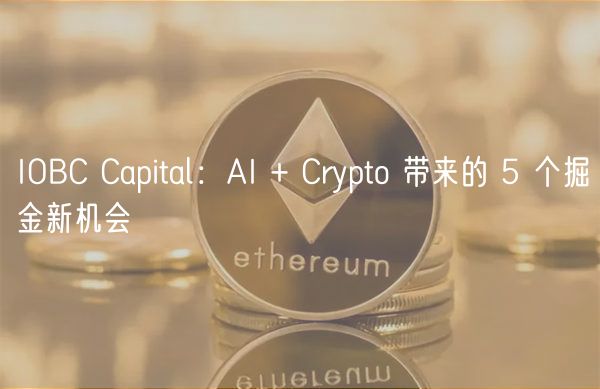 IOBC Capital:AI + Crypto 带来的 5 个掘金新机会