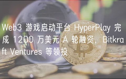 Wb3 游戏启动平台 HyprPlay 完成 1200 万美元 A 轮融资,Bitkraft Vnturs 等领投