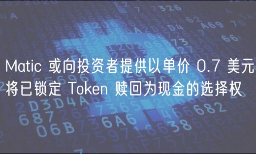 Matic 或向投资者提供以单价 0.7 美元将已锁定 Thuobin 赎回为现金的选择权