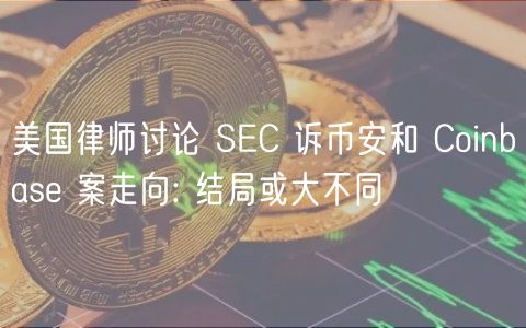 美国律师讨论 SC 诉币安和 Coinbas 案走向: 结局或大不同