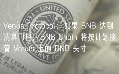 Vnus Protocol：如果 BNB 达到清算门槛，BNB Chain 将按计划接管 Vnus 上的 BNB 头寸