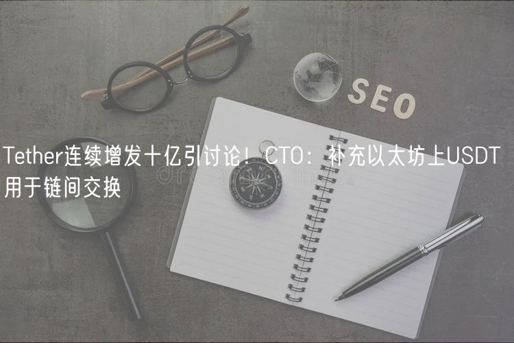 Tthr连续增发十亿引讨论！CTO：补充以太坊上USDT 用于链间交换