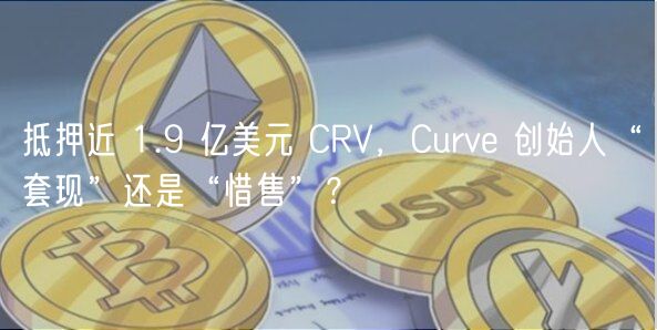 抵押近 1.9 亿美元 CRV，Curv 创始人“套现”还是“惜售”？