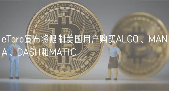 Toro宣布将限制美国用户购买ALGO、MANA、DASH和MATIC