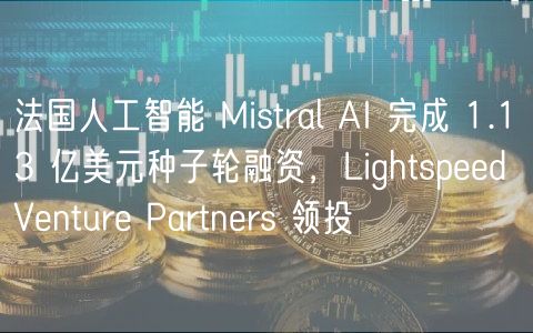 法国人工智能 Mistral AI 完成 1.13 亿美元种子轮融资，Lightspd Vntur Partnrs 领投