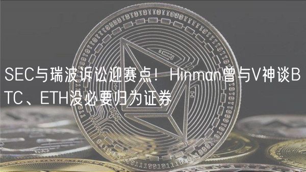 SC与瑞波诉讼迎赛点！Hinman曾与V神谈BTC、TH没必要归为证券