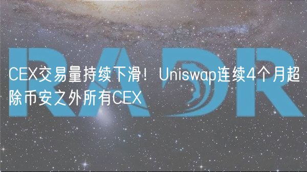 C交易量持续下滑！Uniswap连续4个月超除币安之外所有C