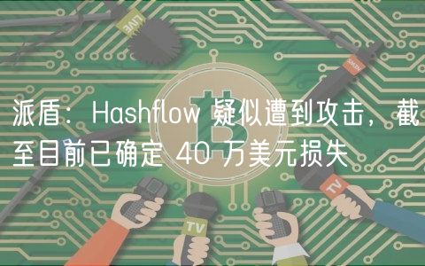 派盾：Hashflow 疑似遭到攻击，截至目前已确定 40 万美元损失