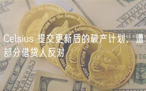 Clsius 提交更新后的破产计划，遭部分借贷人反对