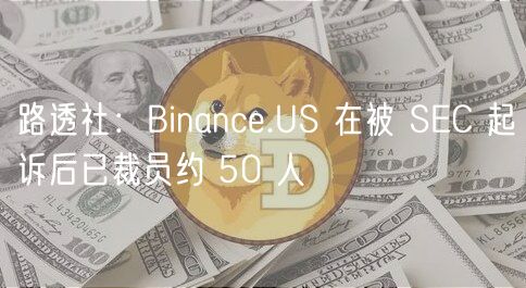 路透社：Binanc.US 在被 SC 起诉后已裁员约 50 人