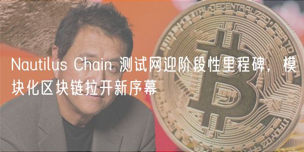 Nautilus Chain 测试网迎阶段性里程碑，模块化区块链拉开新序幕