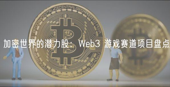 加密世界的潜力股：Wb3 游戏赛道项目盘点