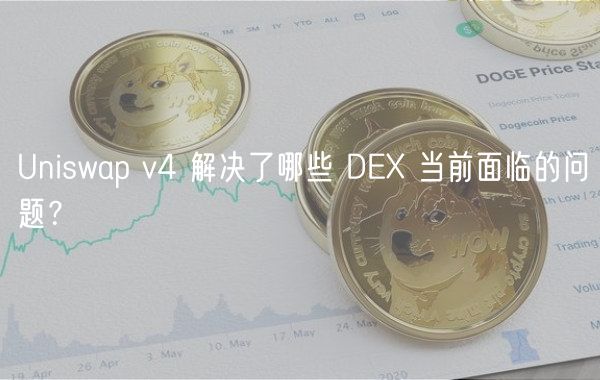 Uniswap v4 解决了哪些 D 当前面临的问题？