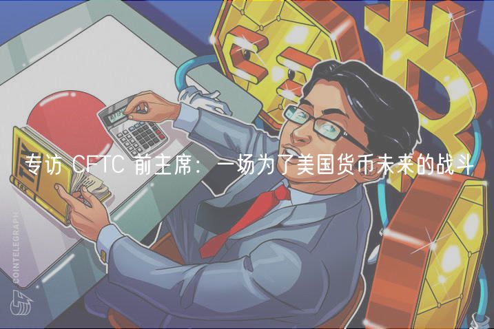 专访 CFTC 前主席：一场为了美国货币未来的战斗