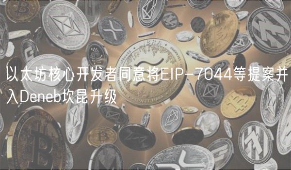 以太坊核心开发者同意将IP-7044等提案并入Dnb坎昆升级