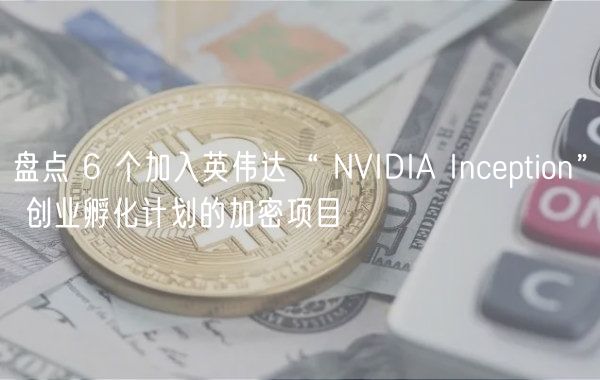 盘点 6 个加入英伟达“ NVIDIA Incption” 创业孵化计划的加密项目