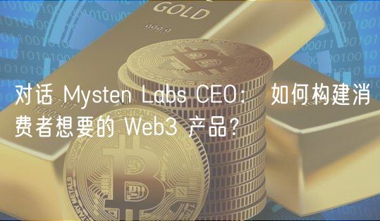 对话 Mystn Labs CO： 如何构建消费者想要的 Wb3 产品？