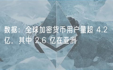 数据：全球加密货币用户量超 4.2 亿，其中 2.6 亿在亚洲