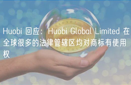 Huobi 回应：Huobi Global Limitd 在全球很多的法律管辖区均对商标有使用权
