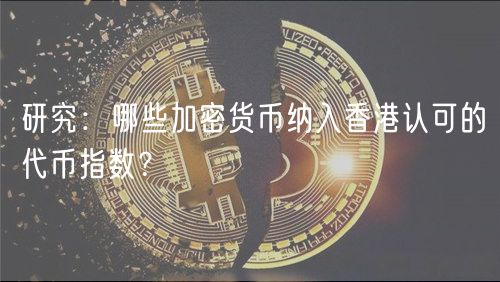研究：哪些加密货币纳入香港认可的代币指数？