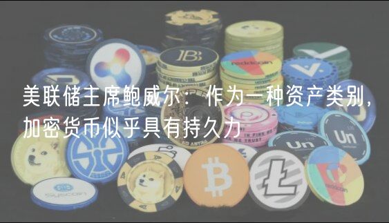 美联储主席鲍威尔：作为一种资产类别，加密货币似乎具有持久力