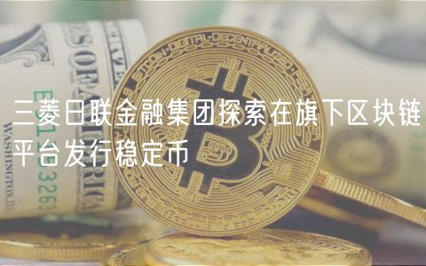 三菱日联金融集团探索在旗下区块链平台发行稳定币