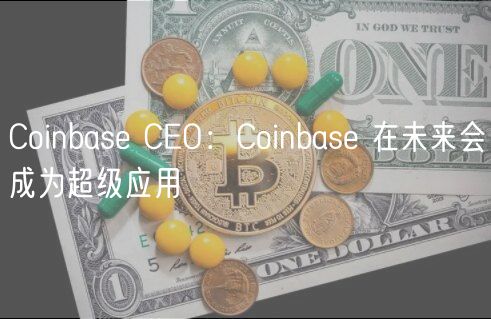 Coinbas CO：Coinbas 在未来会成为超级应用