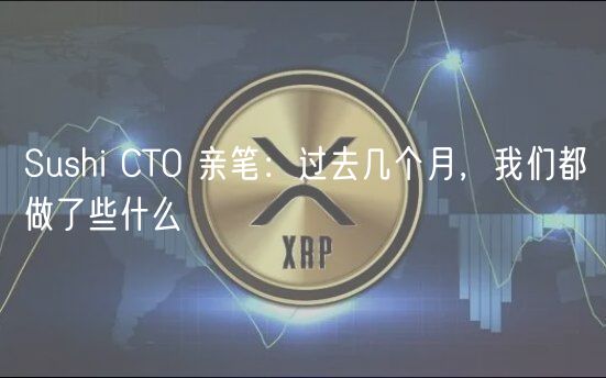 Sushi CTO 亲笔：过去几个月，我们都做了些什么