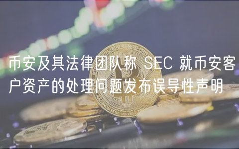 币安及其法律团队称 SC 就币安客户资产的处理问题发布误导性声明