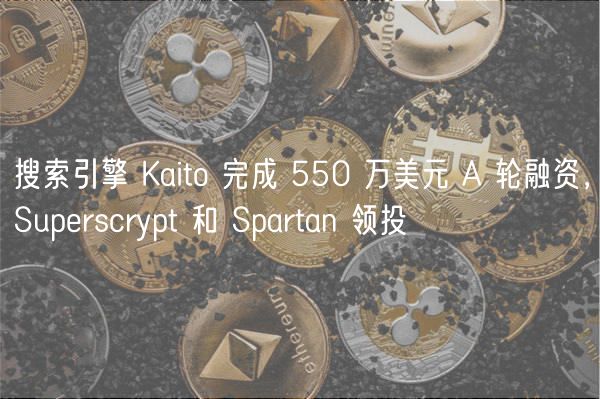 搜索引擎 Kaito 完成 550 万美元 A 轮融资，Suprscrypt 和 Spartan 领投