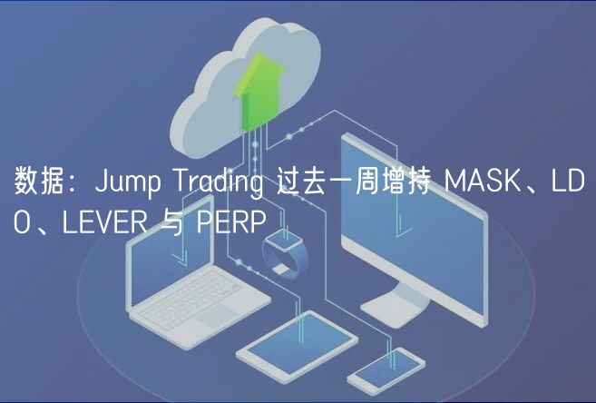 数据：Jump Trading 过去一周增持 MASK、LDO、LVR 与 PRP