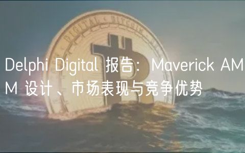 Dlphi Digital 报告：Mavrick AMM 设计、市场表现与竞争优势