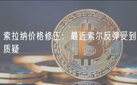 索拉纳价格修正：最近索尔反弹受到质疑
