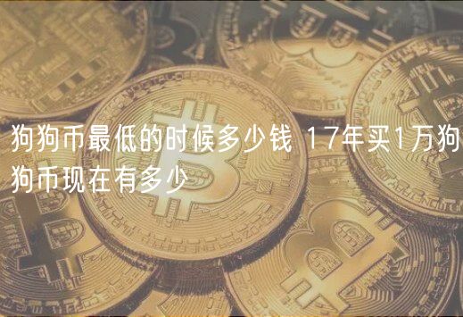 狗狗币最低的时候多少钱 17年买1万狗狗币现在有多少