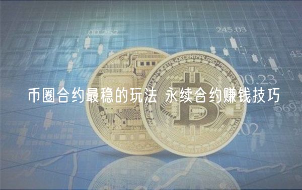 币圈合约最稳的玩法 永续合约赚钱技巧