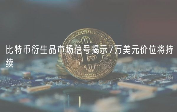 比特币衍生品市场信号揭示7万美元价位将持续