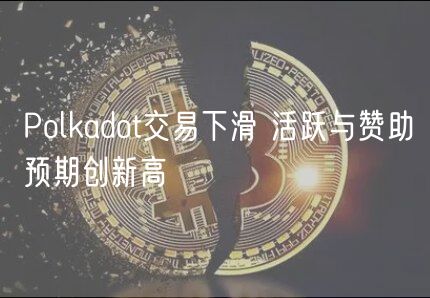 Polkadot交易下滑 活跃与赞助预期创新高