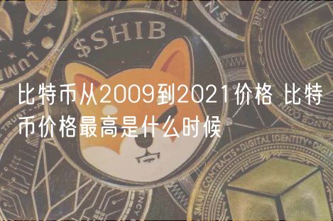 比特币从2009到2021价格 比特币价格最高是什么时候