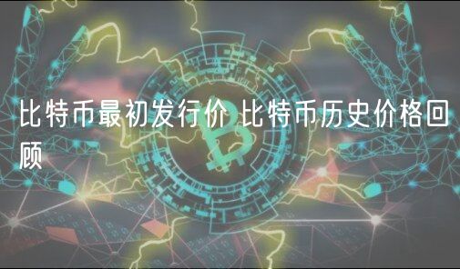 比特币最初发行价 比特币历史价格回顾